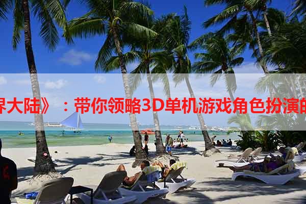 《异界大陆》：带你领略3D单机游戏角色扮演的魅力