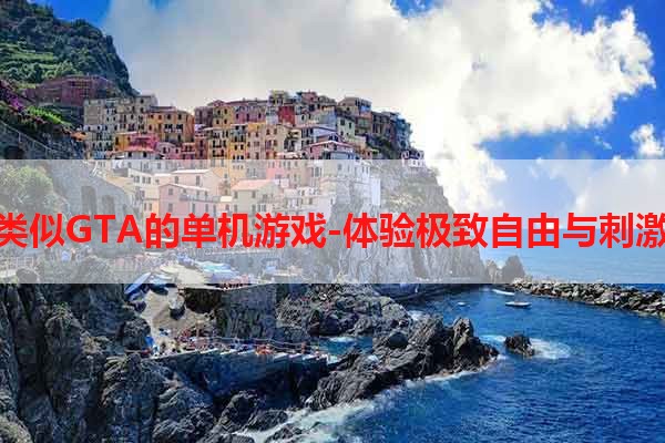 类似GTA的单机游戏-体验极致自由与刺激