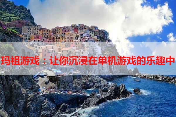 玛祖游戏：让你沉浸在单机游戏的乐趣中