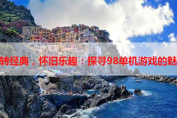 玩转经典，怀旧乐趣：探寻98单机游戏的魅力