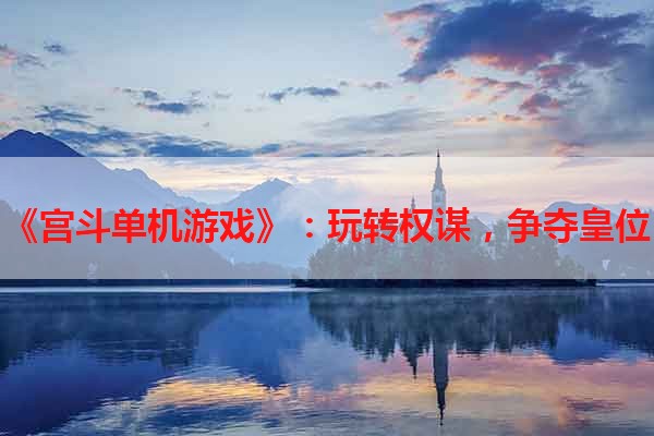 《宫斗单机游戏》：玩转权谋，争夺皇位