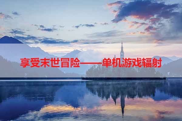 享受末世冒险——单机游戏辐射