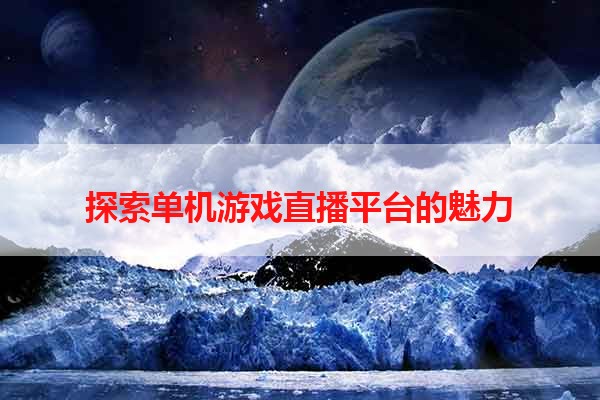 探索单机游戏直播平台的魅力