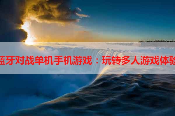 蓝牙对战单机手机游戏：玩转多人游戏体验