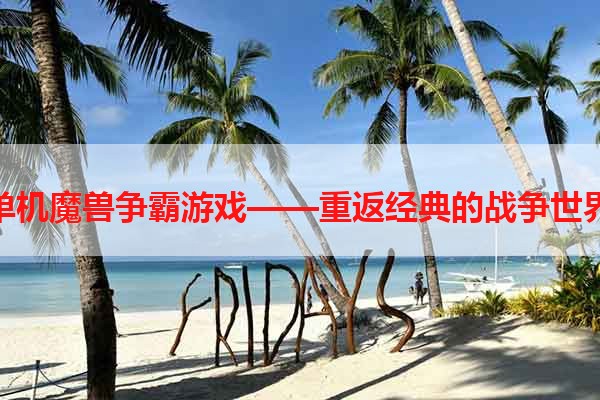 单机魔兽争霸游戏——重返经典的战争世界