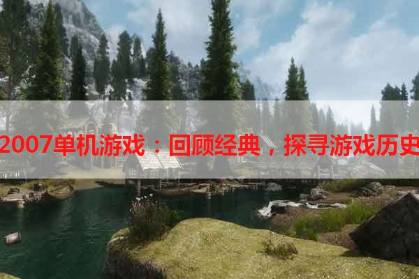 2007单机游戏：回顾经典，探寻游戏历史