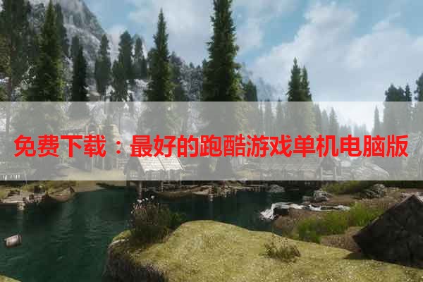 免费下载：最好的跑酷游戏单机电脑版