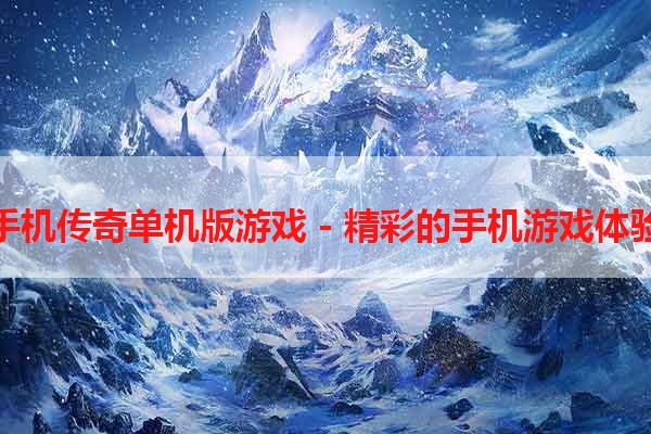 手机传奇单机版游戏 - 精彩的手机游戏体验
