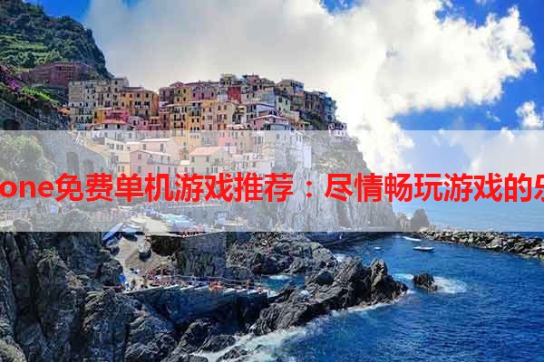 iPhone免费单机游戏推荐：尽情畅玩游戏的乐趣
