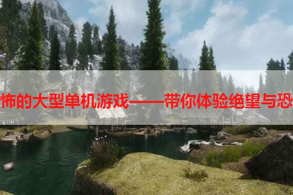 恐怖的大型单机游戏——带你体验绝望与恐惧