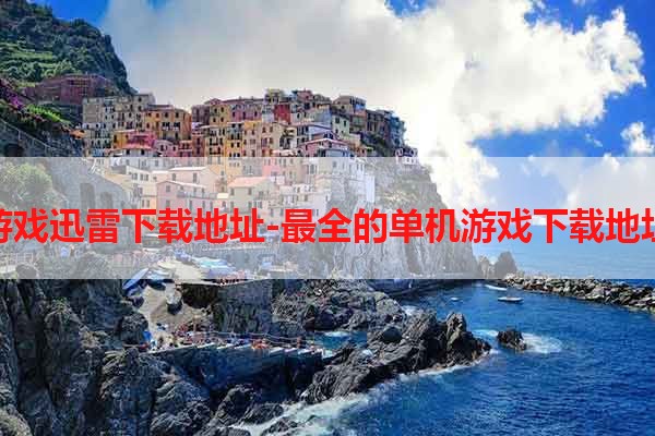 单机游戏迅雷下载地址-最全的单机游戏下载地址推荐