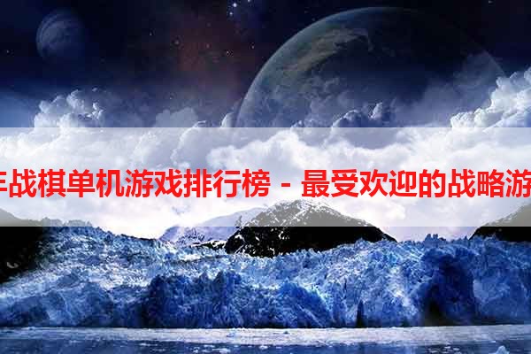 2021年战棋单机游戏排行榜 - 最受欢迎的战略游戏推荐