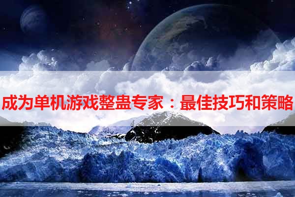 成为单机游戏整蛊专家：最佳技巧和策略