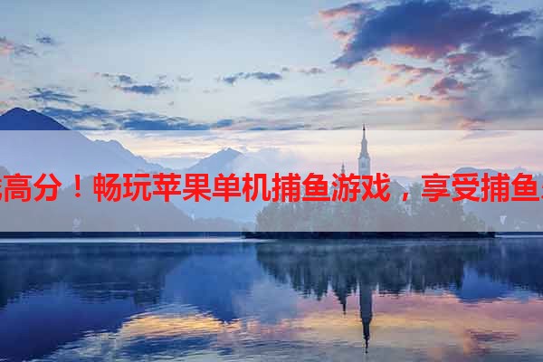 挑战高分！畅玩苹果单机捕鱼游戏，享受捕鱼乐趣