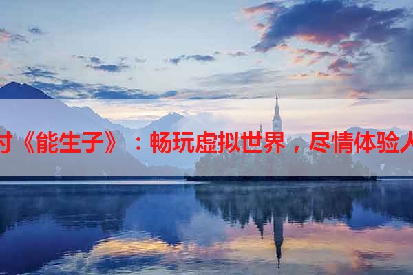 探讨《能生子》：畅玩虚拟世界，尽情体验人生