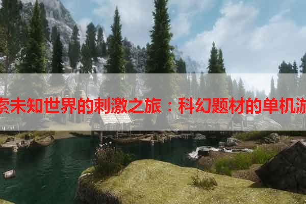探索未知世界的刺激之旅：科幻题材的单机游戏