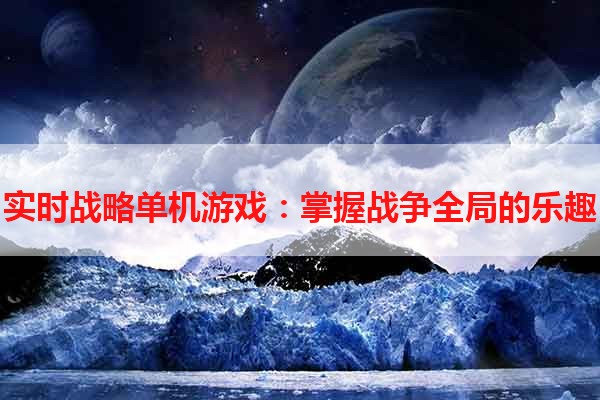 实时战略单机游戏：掌握战争全局的乐趣