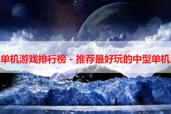 中型单机游戏排行榜 - 推荐最好玩的中型单机游戏