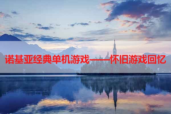 诺基亚经典单机游戏——怀旧游戏回忆