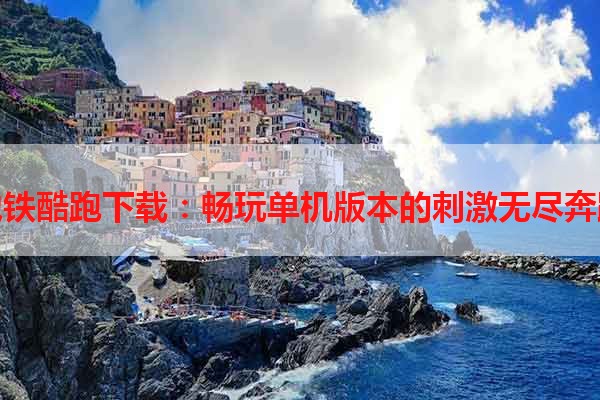 地铁酷跑下载：畅玩单机版本的刺激无尽奔跑