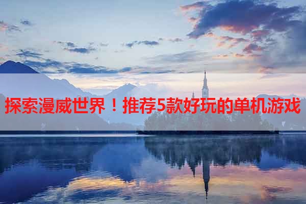 探索漫威世界！推荐5款好玩的单机游戏