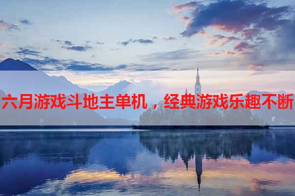六月游戏斗地主单机，经典游戏乐趣不断
