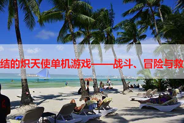 终结的炽天使单机游戏——战斗、冒险与救赎