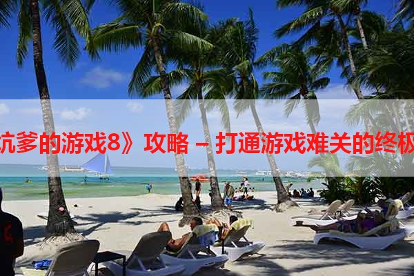 《最坑爹的游戏8》攻略 – 打通游戏难关的终极指南