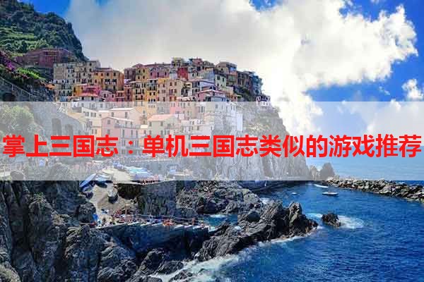 掌上三国志：单机三国志类似的游戏推荐