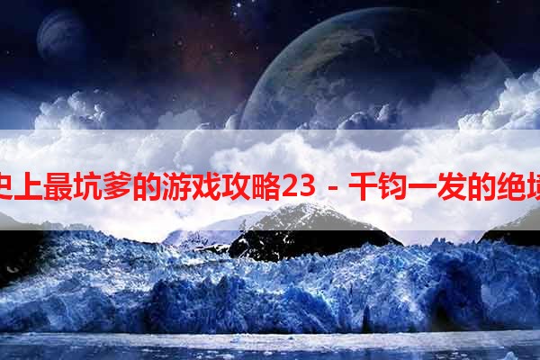 史上最坑爹的游戏攻略23 - 千钧一发的绝境