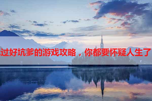 玩过好坑爹的游戏攻略，你都要怀疑人生了！