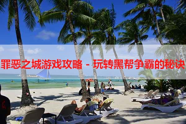 罪恶之城游戏攻略 - 玩转黑帮争霸的秘诀