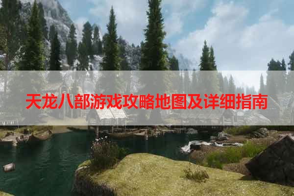 天龙八部游戏攻略地图及详细指南