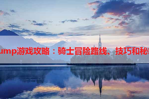 jrump游戏攻略：骑士冒险路线、技巧和秘籍