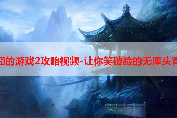 最囧的游戏2攻略视频-让你笑破脸的无厘头冒险
