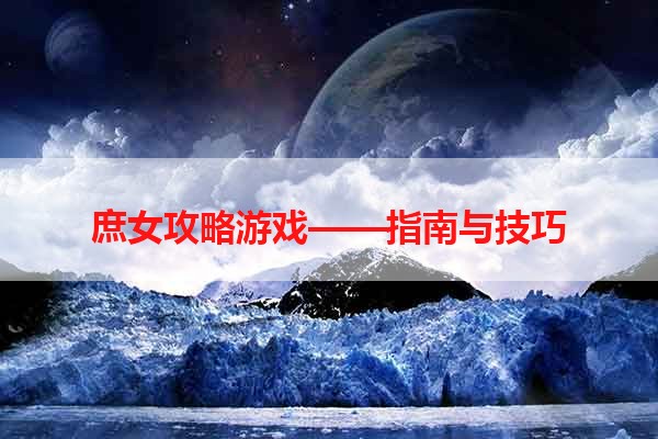 庶女攻略游戏——指南与技巧