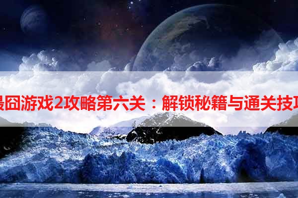 最囧游戏2攻略第六关：解锁秘籍与通关技巧