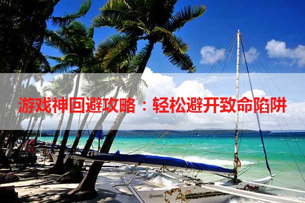 游戏神回避攻略：轻松避开致命陷阱