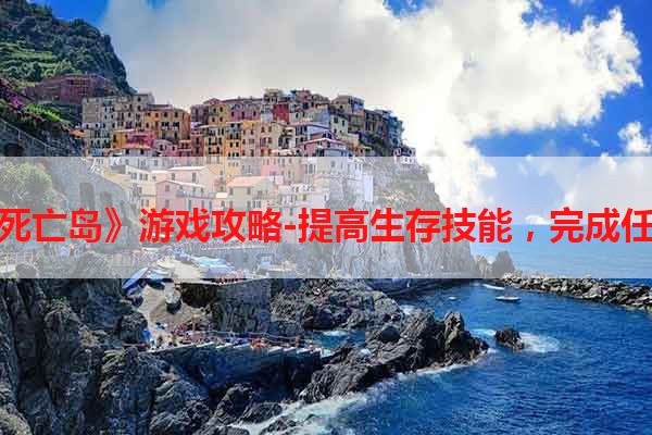 《死亡岛》游戏攻略-提高生存技能，完成任务