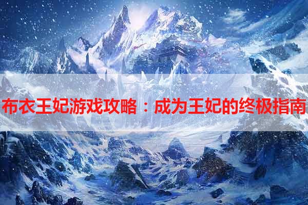 布衣王妃游戏攻略：成为王妃的终极指南