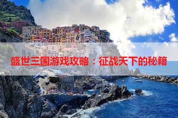 盛世三国游戏攻略：征战天下的秘籍