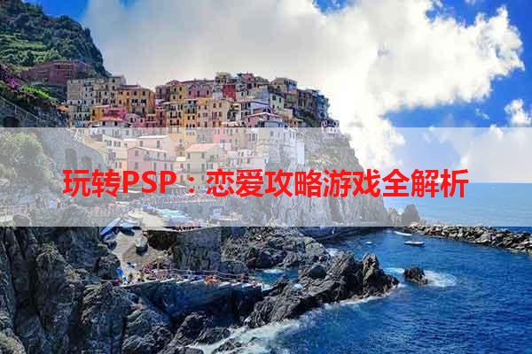 玩转PSP：恋爱攻略游戏全解析