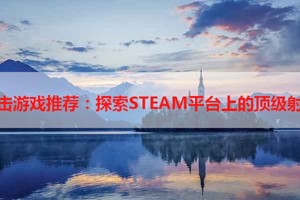 免费射击游戏推荐：探索STEAM平台上的顶级射击游戏