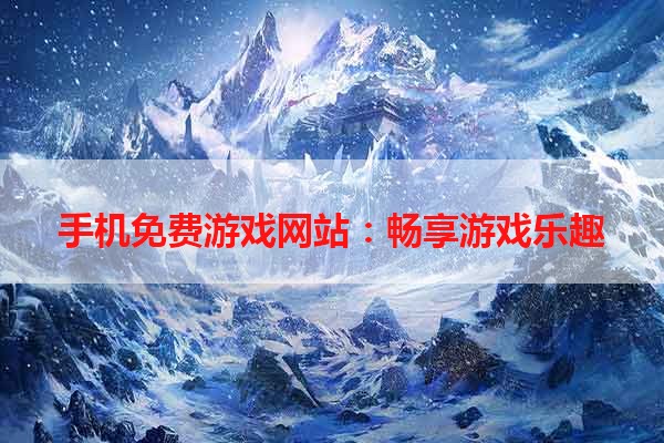 手机免费游戏网站：畅享游戏乐趣