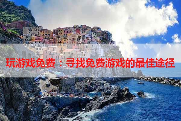 玩游戏免费：寻找免费游戏的最佳途径