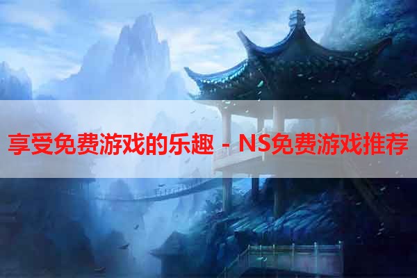 享受免费游戏的乐趣 - NS免费游戏推荐