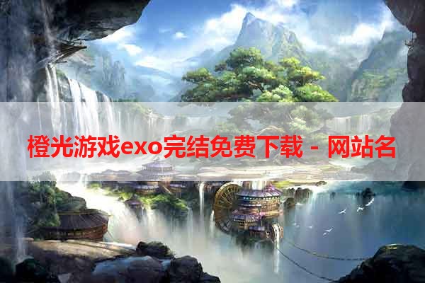 橙光游戏exo完结免费下载 - 网站名