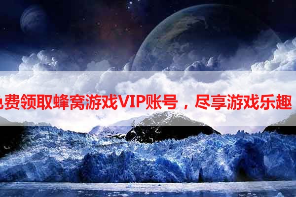 免费领取蜂窝游戏VIP账号，尽享游戏乐趣！