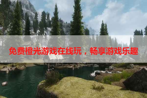 免费橙光游戏在线玩，畅享游戏乐趣