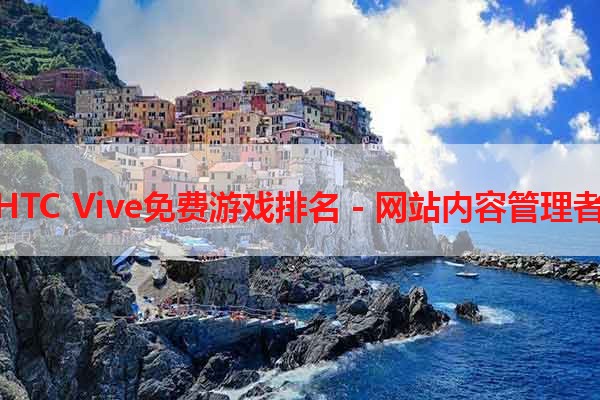 HTC Vive免费游戏排名 - 网站内容管理者